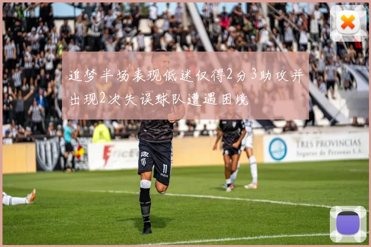 追梦半场表现低迷仅得2分3助攻并出现2次失误球队遭遇困境
