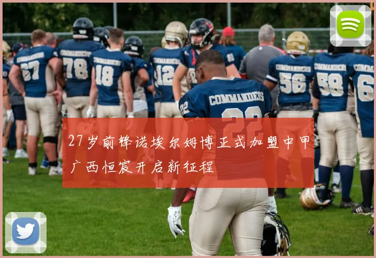 27岁前锋诺埃尔姆博正式加盟中甲广西恒宸开启新征程