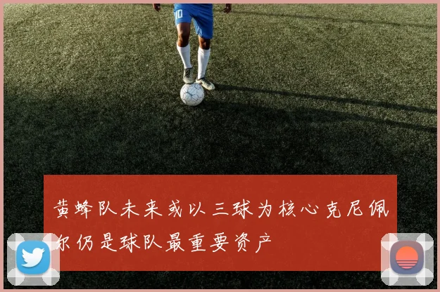 黄蜂队未来或以三球为核心克尼佩尔仍是球队最重要资产
